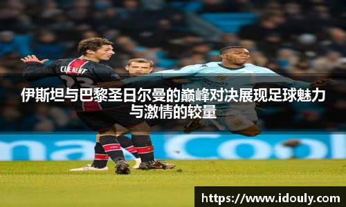 伊斯坦与巴黎圣日尔曼的巅峰对决展现足球魅力与激情的较量