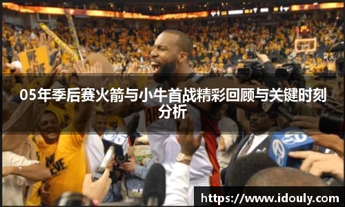 05年季后赛火箭与小牛首战精彩回顾与关键时刻分析