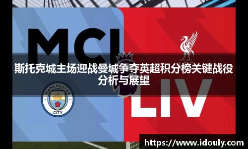 斯托克城主场迎战曼城争夺英超积分榜关键战役分析与展望