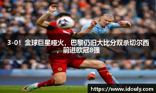 3-0！金球巨星哑火，巴黎仍旧大比分双杀切尔西，前进欧冠8强