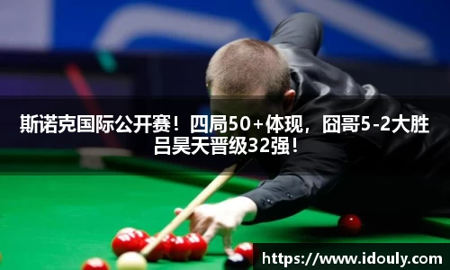 斯诺克国际公开赛！四局50+体现，囧哥5-2大胜吕昊天晋级32强！