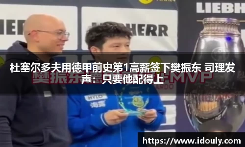 杜塞尔多夫用德甲前史第1高薪签下樊振东 司理发声：只要他配得上